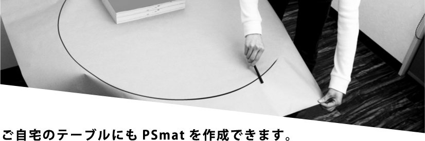 ご自宅のテーブルにもPSmatを作成できます。